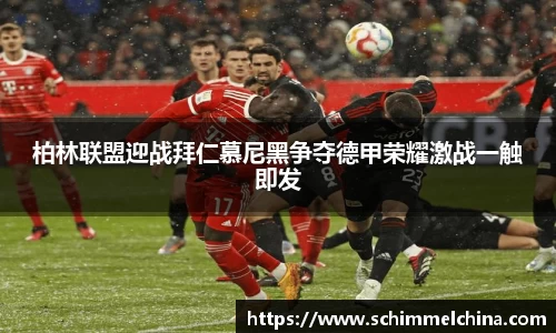 柏林联盟迎战拜仁慕尼黑争夺德甲荣耀激战一触即发