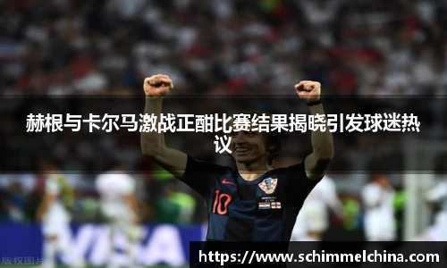 赫根与卡尔马激战正酣比赛结果揭晓引发球迷热议